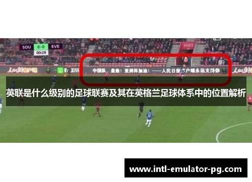 英联是什么级别的足球联赛及其在英格兰足球体系中的位置解析