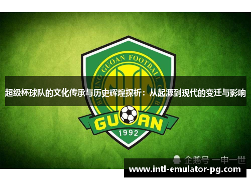 超级杯球队的文化传承与历史辉煌探析:从起源到现代的变迁与影响 超级杯球队的文化传承与历史辉煌探析:从起源到现代的变迁与影响