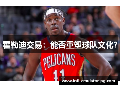 霍勒迪交易:能否重塑球队文化? 霍勒迪交易:能否重塑球队文化?