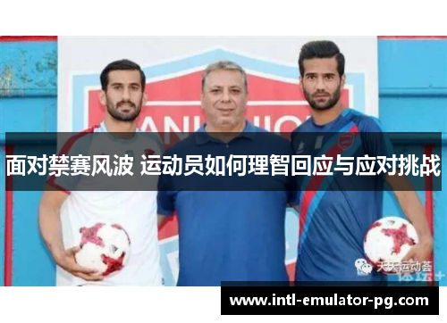 面对禁赛风波 运动员如何理智回应与应对挑战