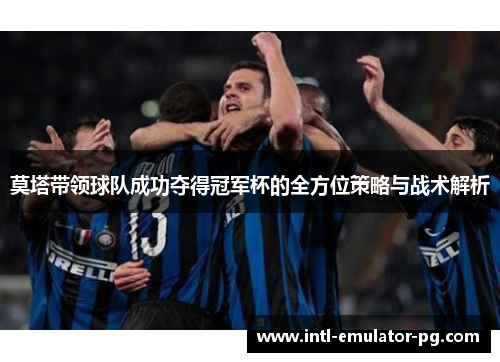 莫塔带领球队成功夺得冠军杯的全方位策略与战术解析