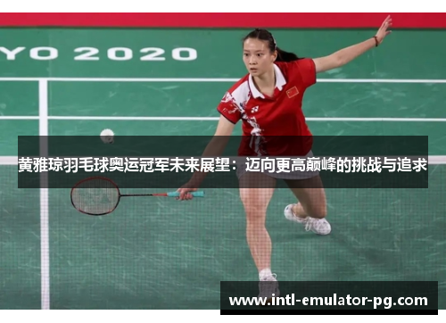 黄雅琼羽毛球奥运冠军未来展望：迈向更高巅峰的挑战与追求