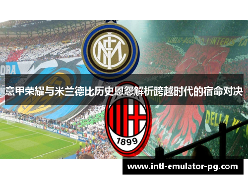 意甲荣耀与米兰德比历史恩怨解析跨越时代的宿命对决