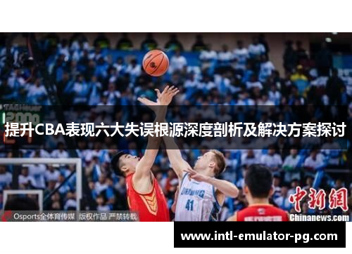 提升CBA表现六大失误根源深度剖析及解决方案探讨