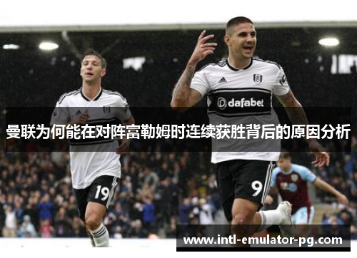 曼联为何能在对阵富勒姆时连续获胜背后的原因分析 曼联为何能在对阵富勒姆时连续获胜背后的原因分析