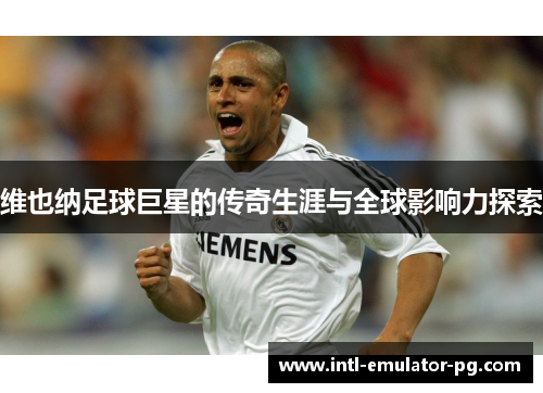 维也纳足球巨星的传奇生涯与全球影响力探索