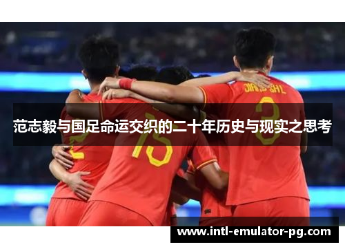 范志毅与国足命运交织的二十年历史与现实之思考 范志毅与国足命运交织的二十年历史与现实之思考