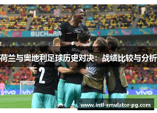 荷兰与奥地利足球历史对决：战绩比较与分析