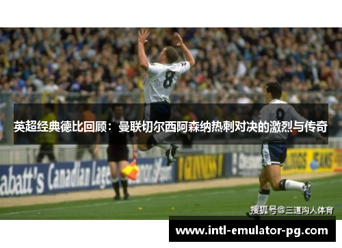 英超经典德比回顾:曼联切尔西阿森纳热刺对决的激烈与传奇 英超经典德比回顾:曼联切尔西阿森纳热刺对决的激烈与传奇