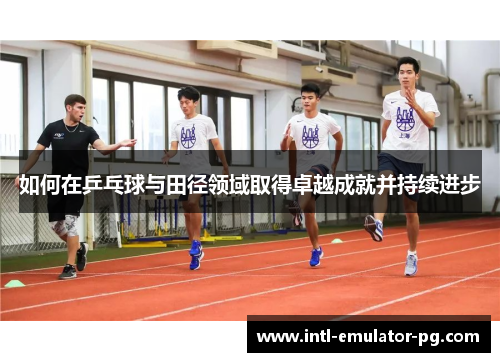 如何在乒乓球与田径领域取得卓越成就并持续进步