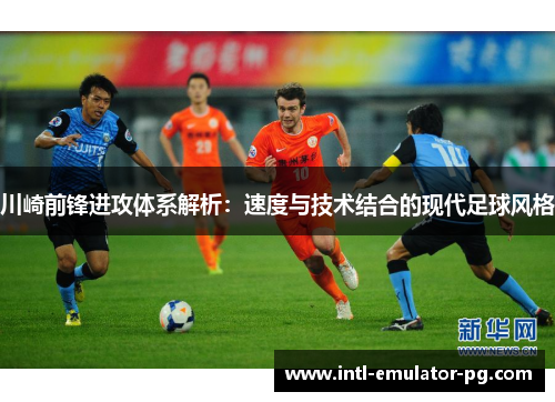 川崎前锋进攻体系解析：速度与技术结合的现代足球风格