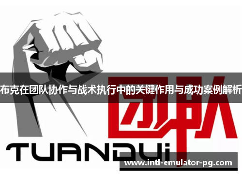 布克在团队协作与战术执行中的关键作用与成功案例解析 布克在团队协作与战术执行中的关键作用与成功案例解析