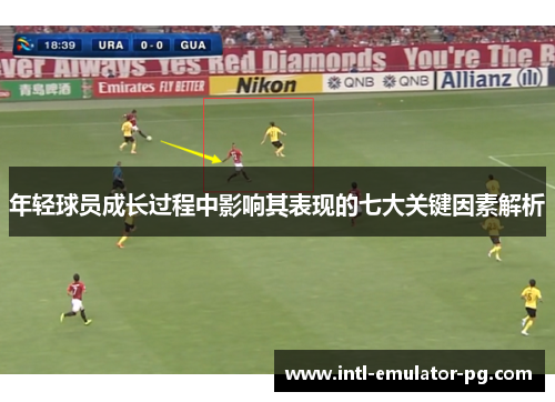 年轻球员成长过程中影响其表现的七大关键因素解析