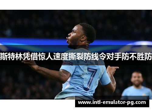 斯特林凭借惊人速度撕裂防线令对手防不胜防