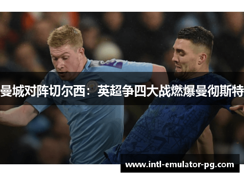 曼城对阵切尔西:英超争四大战燃爆曼彻斯特 曼城对阵切尔西:英超争四大战燃爆曼彻斯特