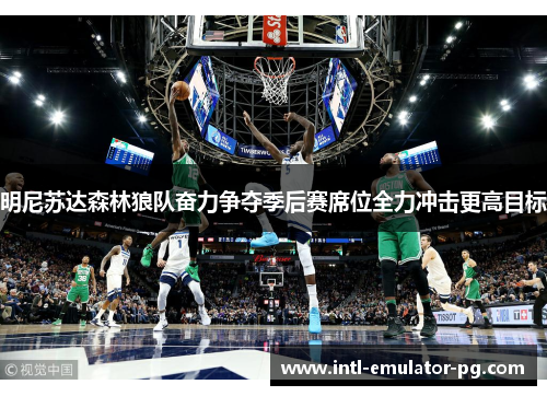 明尼苏达森林狼队奋力争夺季后赛席位全力冲击更高目标 明尼苏达森林狼队奋力争夺季后赛席位全力冲击更高目标