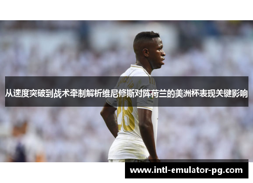 从速度突破到战术牵制解析维尼修斯对阵荷兰的美洲杯表现关键影响 从速度突破到战术牵制解析维尼修斯对阵荷兰的美洲杯表现关键影响