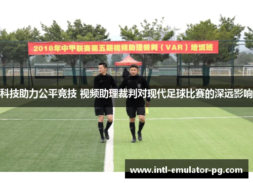 科技助力公平竞技 视频助理裁判对现代足球比赛的深远影响