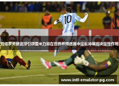 劳塔罗关键进球引领国米力量在世界杯预选赛中定乾坤展现决定性作用 劳塔罗关键进球引领国米力量在世界杯预选赛中定乾坤展现决定性作用