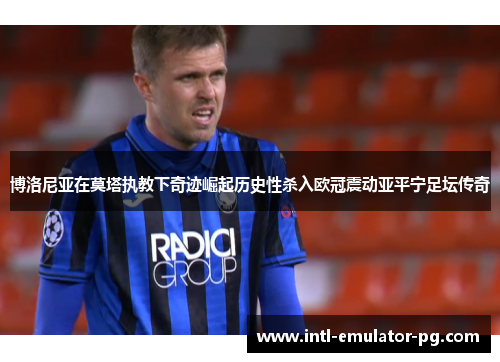 博洛尼亚在莫塔执教下奇迹崛起历史性杀入欧冠震动亚平宁足坛传奇 博洛尼亚在莫塔执教下奇迹崛起历史性杀入欧冠震动亚平宁足坛传奇