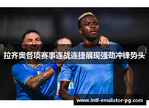 拉齐奥各项赛事连战连捷展现强劲冲锋势头 拉齐奥各项赛事连战连捷展现强劲冲锋势头