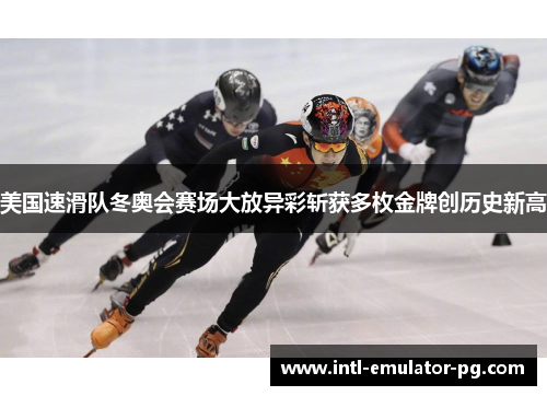 美国速滑队冬奥会赛场大放异彩斩获多枚金牌创历史新高