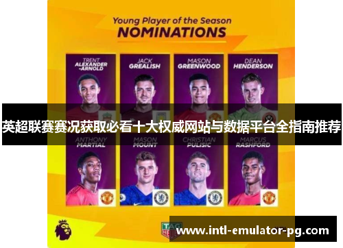 英超联赛赛况获取必看十大权威网站与数据平台全指南推荐