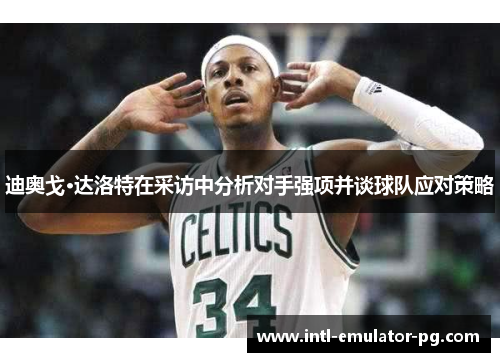 迪奥戈·达洛特在采访中分析对手强项并谈球队应对策略