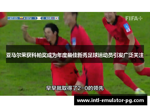 亚马尔荣获科帕奖成为年度最佳新秀足球运动员引发广泛关注