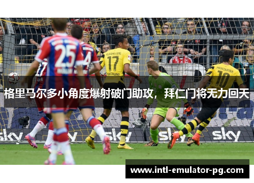 格里马尔多小角度爆射破门助攻,拜仁门将无力回天 格里马尔多小角度爆射破门助攻,拜仁门将无力回天