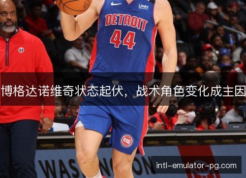 博格达诺维奇状态起伏，战术角色变化成主因