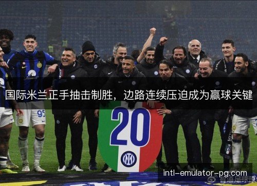 国际米兰正手抽击制胜，边路连续压迫成为赢球关键